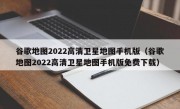 谷歌地图2022高清卫星地图手机版（谷歌地图2022高清卫星地图手机版免费下载）