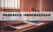 风暴战区暴走礼包（风暴战区暴走礼包怎么领）