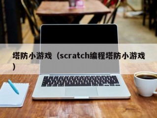 塔防小游戏（scratch编程塔防小游戏）