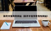 新开中变传奇网站（新开中变传奇发布网站）