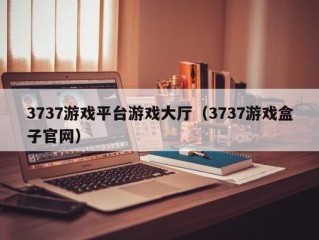 3737游戏平台游戏大厅（3737游戏盒子官网）