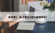 影武者2（影子武士2怎么邀请好友）