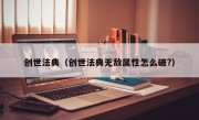 创世法典（创世法典无敌属性怎么破?）