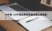 cf千变（cf千变孔明皮肤是武器还是皮肤）