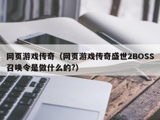 网页游戏传奇（网页游戏传奇盛世2BOSS召唤令是做什么的?）