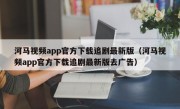 河马视频app官方下载追剧最新版（河马视频app官方下载追剧最新版去广告）