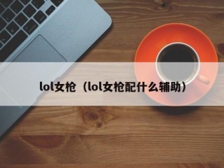 lol女枪（lol女枪配什么辅助）