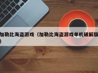 加勒比海盗游戏（加勒比海盗游戏单机破解版）