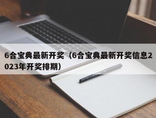 6合宝典最新开奖（6合宝典最新开奖信息2023年开奖排期）