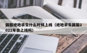 国服绝地求生什么时候上线（绝地求生国服2021年会上线吗）