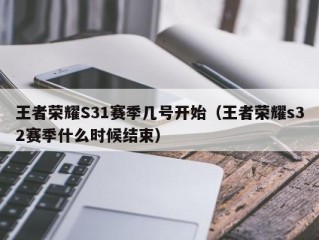 王者荣耀S31赛季几号开始（王者荣耀s32赛季什么时候结束）