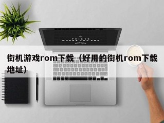 街机游戏rom下载（好用的街机rom下载地址）