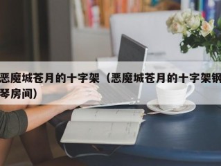 恶魔城苍月的十字架（恶魔城苍月的十字架钢琴房间）