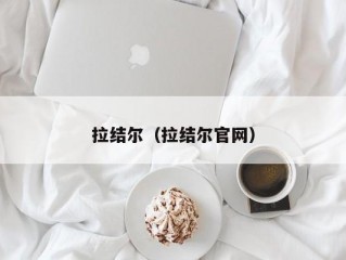 拉结尔（拉结尔官网）