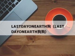 LASTDAYONEARTH狗（LASTDAYONEARTH狗狗）