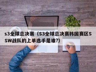 s3全球总决赛（S3全球总决赛韩国赛区SSW战队的上单选手是谁?）