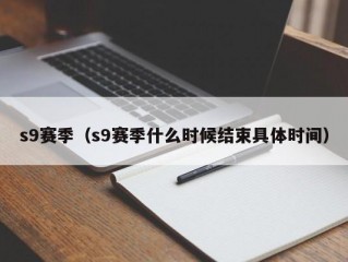 s9赛季（s9赛季什么时候结束具体时间）