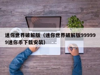 迷你世界破解版（迷你世界破解版999999迷你币下载安装）