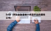 lixin（利信金融是哪个网贷平台的催收公司）