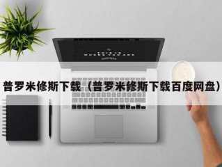 普罗米修斯下载（普罗米修斯下载百度网盘）