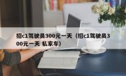 招c1驾驶员300元一天（招c1驾驶员300元一天 私家车）