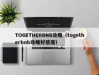 TOGETHERBNB攻略（togetherbnb攻略好感度）