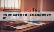 手机单机游戏免费下载（手机单机游戏大全免费）