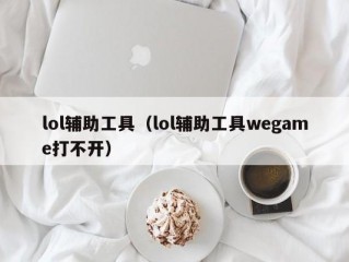 lol辅助工具（lol辅助工具wegame打不开）