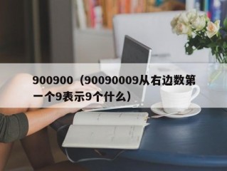 900900（90090009从右边数第一个9表示9个什么）