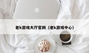 老k游戏大厅官网（老k游戏中心）