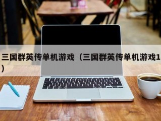 三国群英传单机游戏（三国群英传单机游戏1）