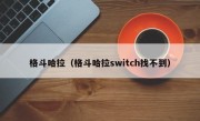 格斗哈拉（格斗哈拉switch找不到）