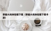 穿越火线体验服下载（穿越火线体验服下载手游）