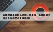 英雄联盟手游什么时候正式上线（英雄联盟手游什么时候正式上线最新）