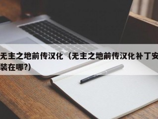 无主之地前传汉化（无主之地前传汉化补丁安装在哪?）