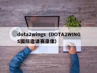 dota2wings（DOTA2WINGS国际邀请赛录像）