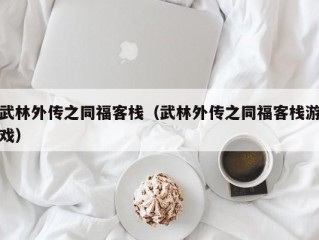 武林外传之同福客栈（武林外传之同福客栈游戏）