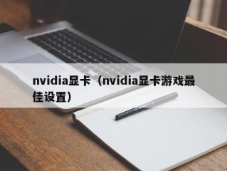 nvidia显卡（nvidia显卡游戏最佳设置）