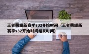 王者荣耀新赛季s32开始时间（王者荣耀新赛季s32开始时间结束时间）