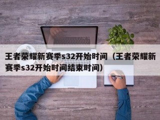 王者荣耀新赛季s32开始时间（王者荣耀新赛季s32开始时间结束时间）