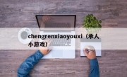 chengrenxiaoyouxi（承人小游戏）