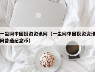 一尘网中国投资资讯网（一尘网中国投资资讯网普通纪念币）