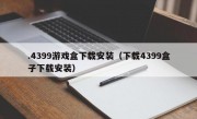 .4399游戏盒下载安装（下载4399盒子下载安装）