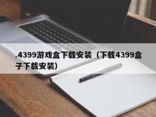 .4399游戏盒下载安装（下载4399盒子下载安装）