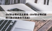 dnf安全模式怎么解除（dnf安全模式解除人脸识别身份不匹配）