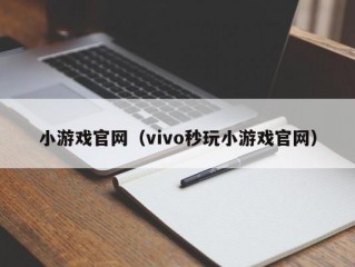 小游戏官网（vivo秒玩小游戏官网）