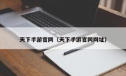 天下手游官网（天下手游官网网址）