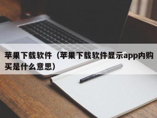 苹果下载软件（苹果下载软件显示app内购买是什么意思）