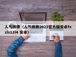 人气棋牌（人气棋牌2023官方版安卓fxzls12l4 安卓）