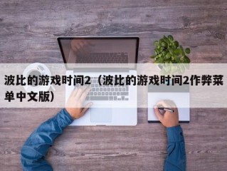 波比的游戏时间2（波比的游戏时间2作弊菜单中文版）